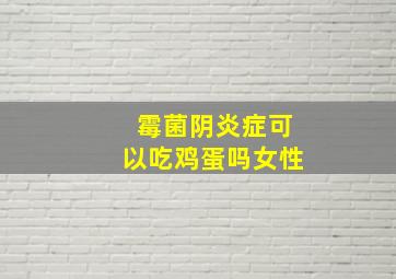 霉菌阴炎症可以吃鸡蛋吗女性