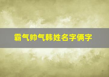 霸气帅气韩姓名字俩字