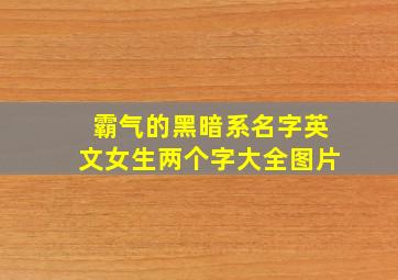 霸气的黑暗系名字英文女生两个字大全图片