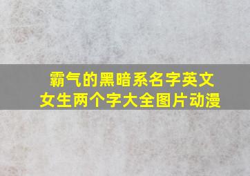 霸气的黑暗系名字英文女生两个字大全图片动漫