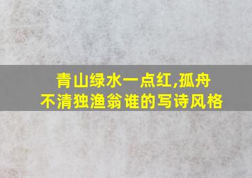 青山绿水一点红,孤舟不清独渔翁谁的写诗风格