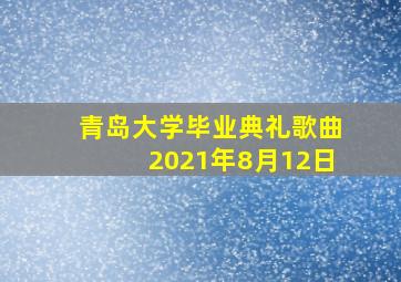 青岛大学毕业典礼歌曲2021年8月12日