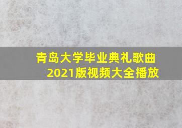 青岛大学毕业典礼歌曲2021版视频大全播放