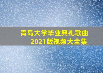 青岛大学毕业典礼歌曲2021版视频大全集