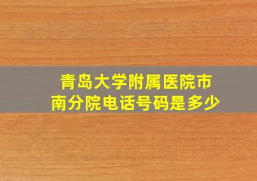 青岛大学附属医院市南分院电话号码是多少