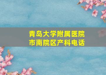 青岛大学附属医院市南院区产科电话