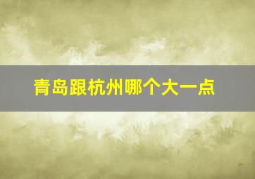 青岛跟杭州哪个大一点