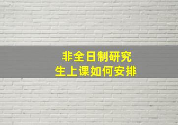 非全日制研究生上课如何安排