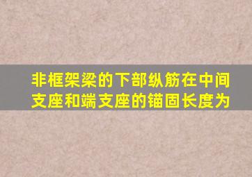 非框架梁的下部纵筋在中间支座和端支座的锚固长度为