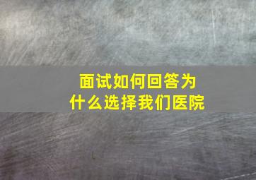 面试如何回答为什么选择我们医院