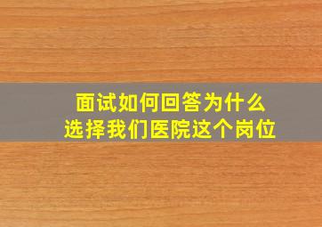 面试如何回答为什么选择我们医院这个岗位