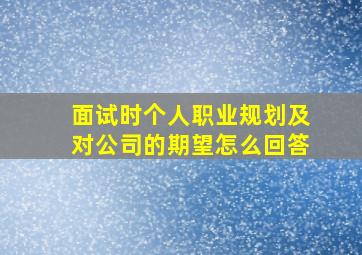 面试时个人职业规划及对公司的期望怎么回答