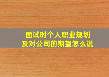 面试时个人职业规划及对公司的期望怎么说