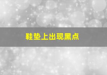 鞋垫上出现黑点