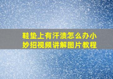 鞋垫上有汗渍怎么办小妙招视频讲解图片教程