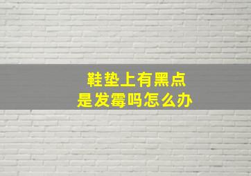 鞋垫上有黑点是发霉吗怎么办