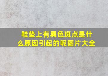 鞋垫上有黑色斑点是什么原因引起的呢图片大全