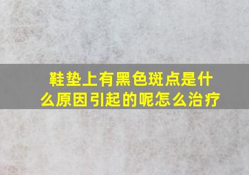 鞋垫上有黑色斑点是什么原因引起的呢怎么治疗