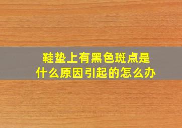 鞋垫上有黑色斑点是什么原因引起的怎么办