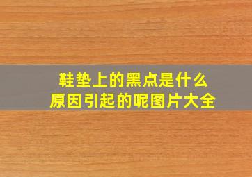 鞋垫上的黑点是什么原因引起的呢图片大全