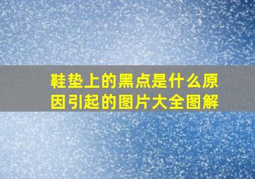 鞋垫上的黑点是什么原因引起的图片大全图解