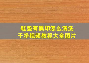 鞋垫有黑印怎么清洗干净视频教程大全图片