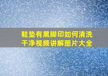 鞋垫有黑脚印如何清洗干净视频讲解图片大全