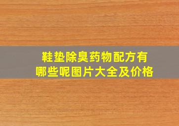 鞋垫除臭药物配方有哪些呢图片大全及价格