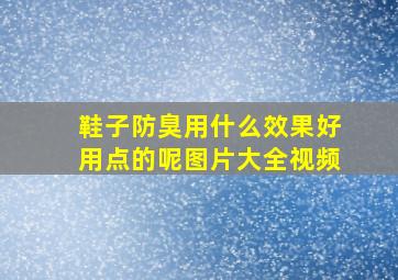 鞋子防臭用什么效果好用点的呢图片大全视频