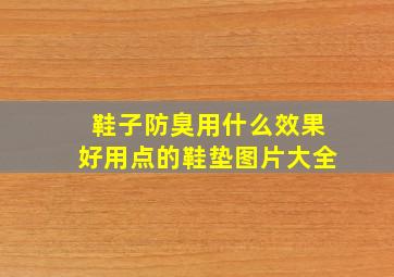 鞋子防臭用什么效果好用点的鞋垫图片大全