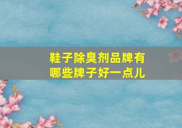 鞋子除臭剂品牌有哪些牌子好一点儿