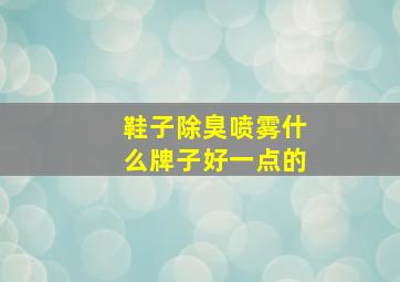 鞋子除臭喷雾什么牌子好一点的