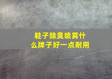 鞋子除臭喷雾什么牌子好一点耐用