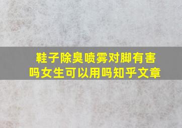 鞋子除臭喷雾对脚有害吗女生可以用吗知乎文章