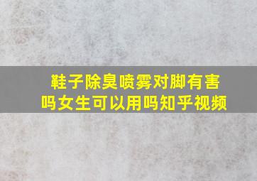 鞋子除臭喷雾对脚有害吗女生可以用吗知乎视频