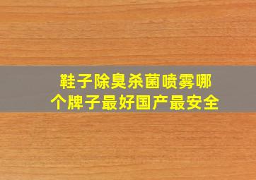 鞋子除臭杀菌喷雾哪个牌子最好国产最安全