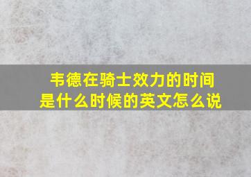 韦德在骑士效力的时间是什么时候的英文怎么说