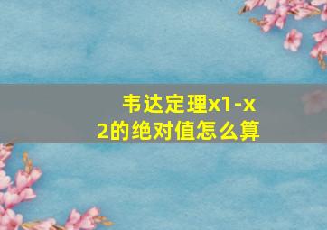 韦达定理x1-x2的绝对值怎么算