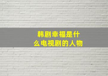 韩剧幸福是什么电视剧的人物