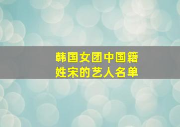 韩国女团中国籍姓宋的艺人名单