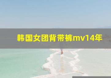 韩国女团背带裤mv14年