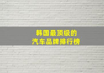 韩国最顶级的汽车品牌排行榜