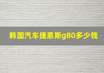 韩国汽车捷恩斯g80多少钱