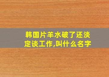 韩国片羊水破了还淡定谈工作,叫什么名字