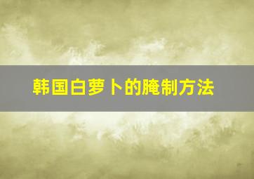 韩国白萝卜的腌制方法