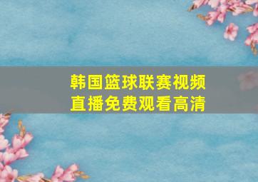 韩国篮球联赛视频直播免费观看高清