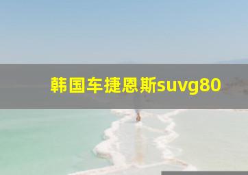 韩国车捷恩斯suvg80