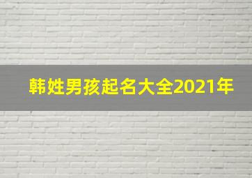 韩姓男孩起名大全2021年