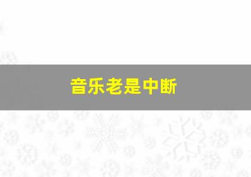 音乐老是中断