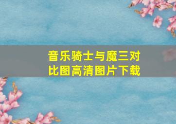 音乐骑士与魔三对比图高清图片下载